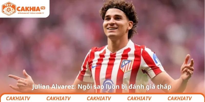 Julian Alvarez: Ngôi sao luôn bị đánh giá thấp