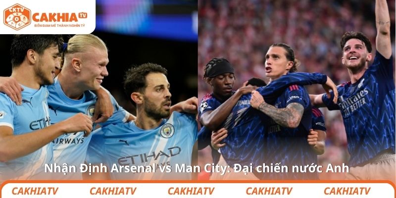 Nhận Định Arsenal vs Man City: Đại chiến nước Anh