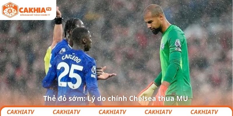 Thẻ đỏ sớm: Lý do chính Chelsea thua MU